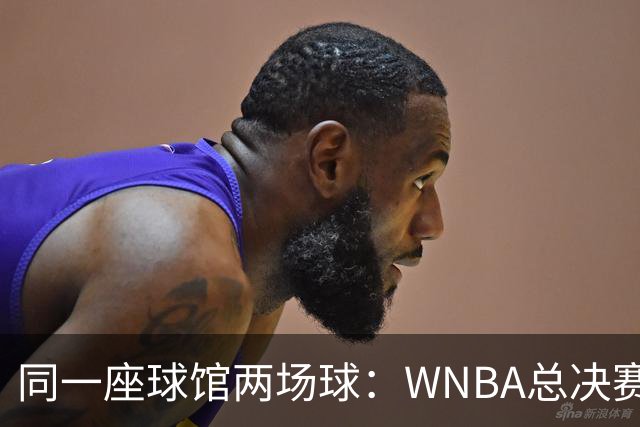 同一座球馆两场球：WNBA总决赛G6与NBA赛程撞车