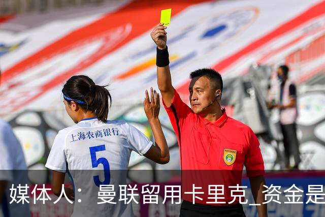 媒体人：曼联留用卡里克 资金是主要原因，高层对此决定并不统一
