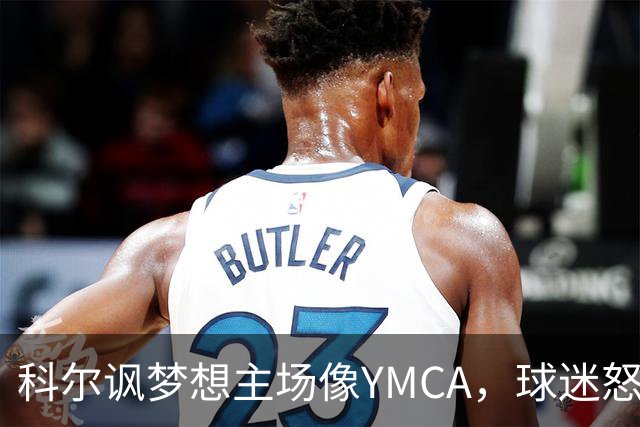 科尔讽梦想主场像YMCA，球迷怒斥：极不尊重
