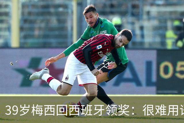 39岁梅西回西班牙领奖：很难用语言解释巴萨意味着什么