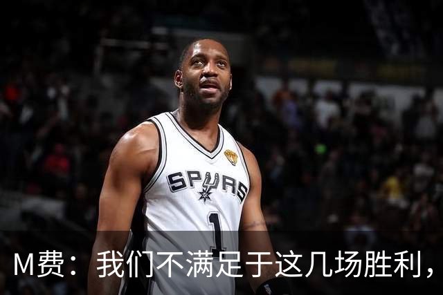 M费：我们不满足于这几场胜利，我相信我们还能踢得更好